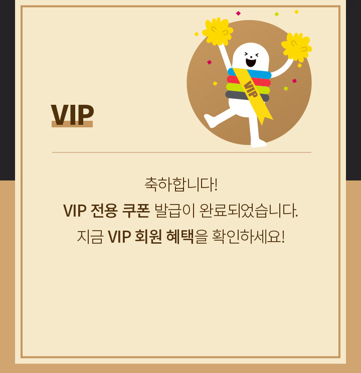 VIP 축하합니다! VIP 전용 쿠폰 발급이 완료되었습니다. 지급 VIP 회원 혜택을 확인하세요!