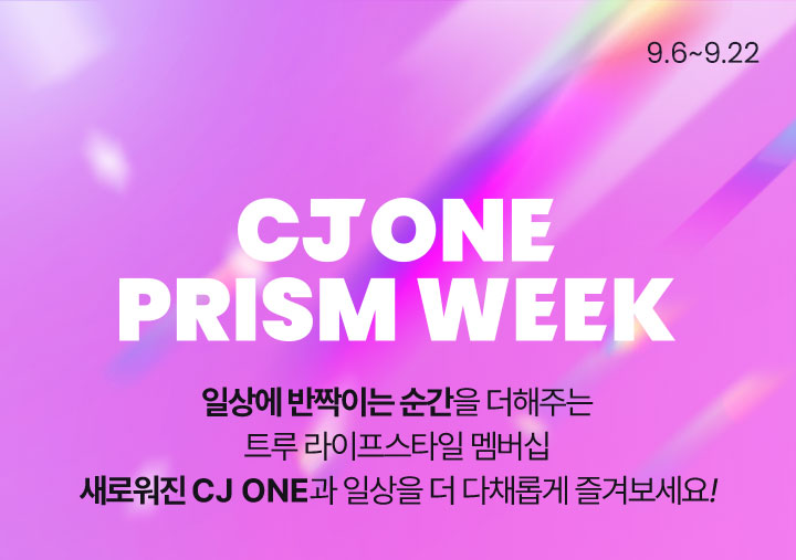 CJ ONE PRISM WEEK일상에 반짝이는 순간을 더해주는 트루 라이프스타일 멤버십새로워진 CJ ONE과 일상을 더 다채롭게 즐겨보세요!