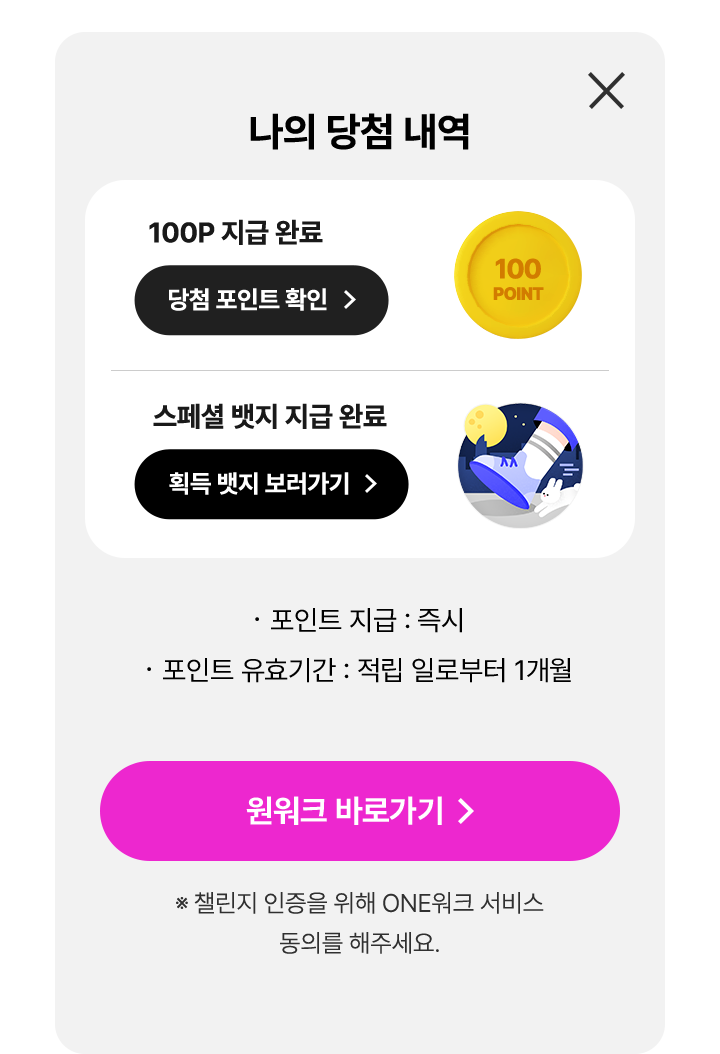 축하합니다! 1000P 포인트 지급 : 즉시 포인트 유효기간 : 적립일로 부터 1개월 챌린지 인증을 위해 ONE워크 서비스 동의를 해주세요